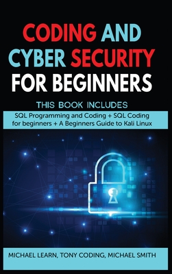 Coding and Cyber Security for Beginners: This Book Includes: "SQL Programming and Coding + SQL Coding for beginners + A Beginners Guide to Kali Linux " - Learn, Michael, and Coding, Tony, and Smith, Michael