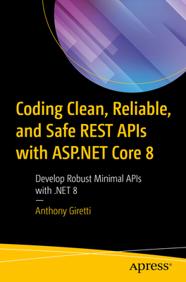 Coding Clean, Reliable, and Safe Rest APIs with ASP.NET Core 8: Develop Robust Minimal APIs with .Net 8 - Giretti, Anthony