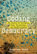 Coding Democracy: How Hackers Are Disrupting Power, Surveillance, and Authoritarianism