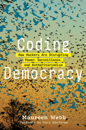 Coding Democracy: How Hackers Are Disrupting Power, Surveillance, and Authoritarianism