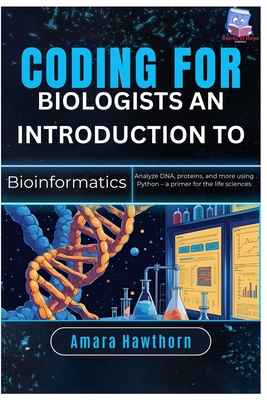 Coding for Biologists: An Introduction to Bioinformatics: Analyze DNA, proteins, and more using Python - a primer for the life sciences - Hawthorn, Amara