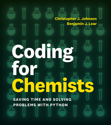 Coding for Chemists: Saving Time and Solving Problems with Python - Johnson, Christopher J, and Lear, Benjamin J
