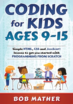 Coding for Kids Ages 9-15: Simple HTML, CSS and JavaScript lessons to get you started with Programming from Scratch - Mather, Bob