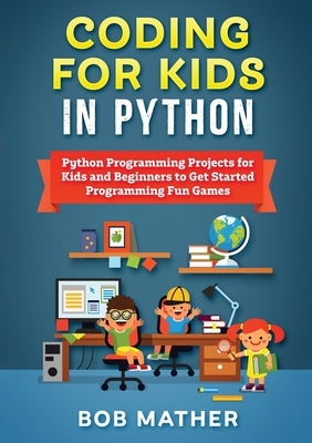 Coding for Kids in Python: Python Programming Projects for Kids and Beginners to Get Started Programming Fun Games - Mather, Bob
