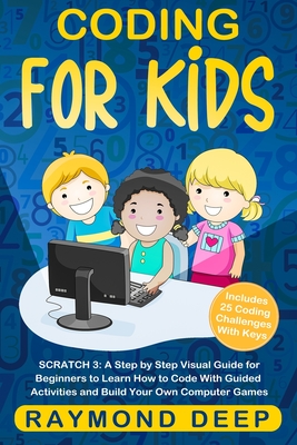 Coding for Kids: Scratch 3: A Step by Step Visual Guide for Beginners to Learn How to Code with Guided Activities and Build Your Own Computer Games(Includes 25 Coding Challenges With Keys) - Deep, Raymond