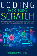 Coding For Kids Scratch: A Step By Step Visual Guide To Create Your Own Easy and Fun Computer Games (Computer Coding For Kids)