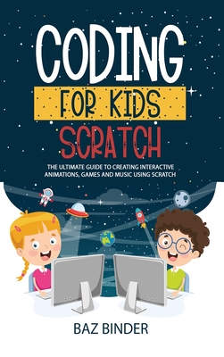 Coding for Kids Scratch: The Ultimate Guide to Creating Interactive Animations, Games and Personalized Music Using Scratch - Binder, Baz