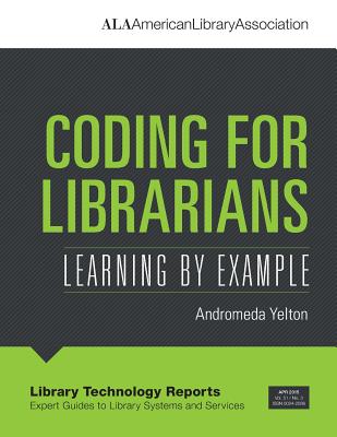 Coding for Librarians: Learning by Example - Yelton, Andromeda