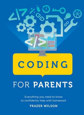 Coding for Parents: Everything You Need to Know to Confidently Help with Homework - Wilson, Frazer
