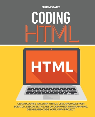 Coding HTML: Crash Course To Learn Html & Css Language From Scratch. Discover The Art Of Computer Programming. Design And Code Your Own Project - Gates, Eugene