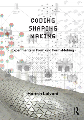 Coding, Shaping, Making: Experiments in Form and Form-Making - Lalvani, Haresh