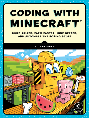 Coding with Minecraft: Build Taller, Farm Faster, Mine Deeper, and Automate the Boring Stuff - Sweigart, Al