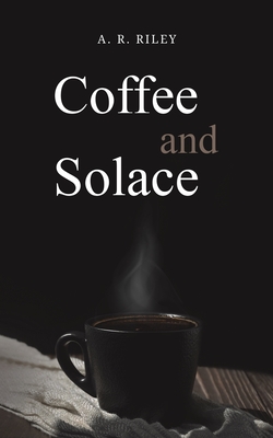 Coffee and Solace - Riley, A. R.