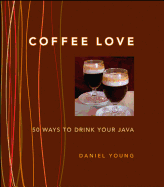 Coffee Love: 50 Ways to Drink Your Java: 50 Ways to Drink Your Java