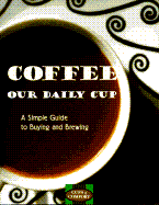 Coffee, Our Daily Cup: A Simple Guide to Buying and Brewing