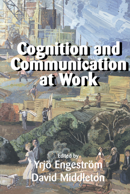 Cognition and Communication at Work - Engestrom, Yrjo (Editor), and Middleton, David (Editor), and Engestrom, Yrjv (Editor)