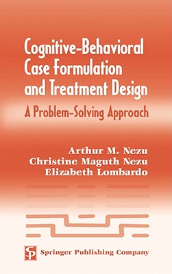 Cognitive-Behavioral Case Formulation and Treatment Design: A Problem-Solving Approach - Nezu, Arthur M, PhD, Abpp, and Nezu, Christine Maguth, PhD, Abpp, and Lombardo, Elizabeth R, PhD