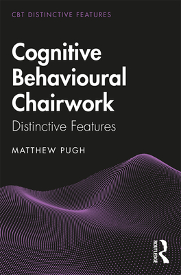 Cognitive Behavioural Chairwork: Distinctive Features - Pugh, Matthew