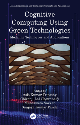 Cognitive Computing Using Green Technologies: Modeling Techniques and Applications - Tripathy, Asis Kumar (Editor), and Chowdhary, Chiranji Lal (Editor), and Sarkar, Mahasweta (Editor)