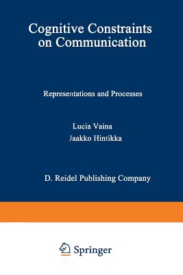 Cognitive Constraints on Communication: Representations and Processes - Vaina, L M (Editor), and Hintikka, Jaakko (Editor)