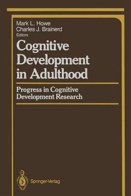 Cognitive Development in Adulthood: Progress in Cognitive Development Research - Howe, Mark L (Editor), and Brainerd, Charles J (Editor)