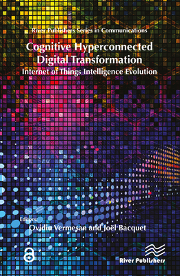 Cognitive Hyperconnected Digital Transformation: Internet of Things Intelligence Evolution - Vermesan, Ovidiu, Dr. (Editor), and Bacquet, Jo�l (Editor)