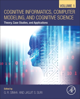 Cognitive Informatics, Computer Modelling, and Cognitive Science: Volume 1: Theory, Case Studies, and Applications - Sinha, G. R., PhD (Editor), and Suri, Jasjit S., PhD, MBA (Editor)