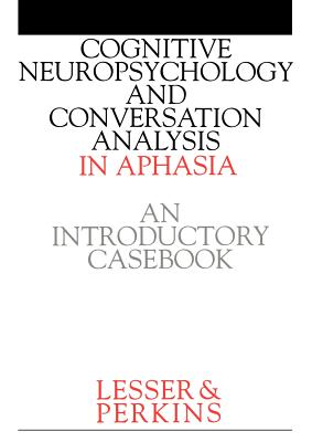 Cognitive Neuropsychology and and Conversion Analysis in Aphasia - An Introductory Casebook - Lesser, Ruth, and Perkins, Lisa
