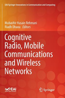Cognitive Radio, Mobile Communications and Wireless Networks - Rehmani, Mubashir Husain (Editor), and Dhaou, Riadh (Editor)