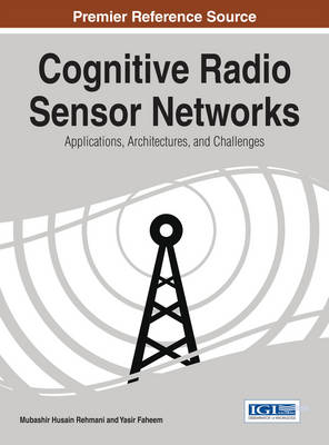 Cognitive Radio Sensor Networks: Applications, Architectures, and Challenges - Rehmani, Mubashir Husain (Editor), and Faheem, Yasir (Editor)