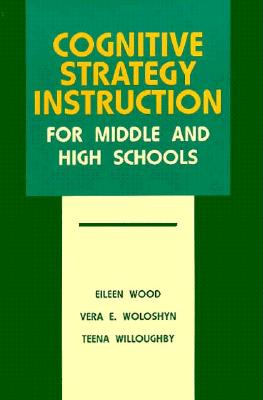 Cognitive Strategy Instruction for Middle and High Schools - Wood, Eileen (Editor), and Woloshyn, Vera (Editor), and Willoughby, Teena (Editor)