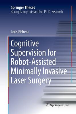 Cognitive Supervision for Robot-Assisted Minimally Invasive Laser Surgery - Fichera, Loris