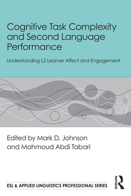 Cognitive Task Complexity and Second Language Performance: Understanding L2 Learner Affect and Engagement - Johnson, Mark D (Editor), and Tabari, Mahmoud Abdi (Editor)