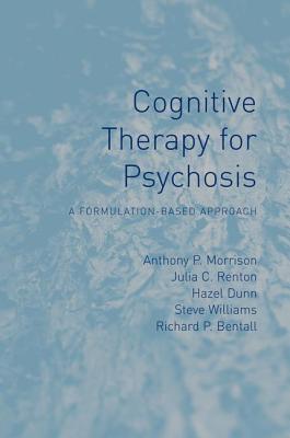 Cognitive Therapy for Psychosis: A Formulation-Based Approach - Morrison, Anthony, and Renton, Julia, and Dunn, Hazel