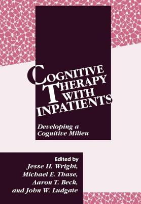 Cognitive Therapy with Inpatients: Developing a Cognitive Milieu - Wright, Jesse H, Dr., MD, PhD (Editor), and Thase, Michael E (Editor), and Beck, Aaron T, Dr., MD (Editor)