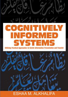 Cognitively Informed Systems: Utilizing Practical Approaches to Enrich Information Presentation and Transfer - Alkhalifa, Eshaa M (Editor)