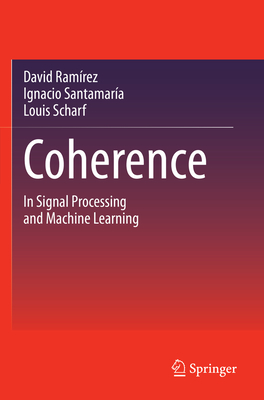 Coherence: In Signal Processing and Machine Learning - Ram�rez, David, and Santamar�a, Ignacio, and Scharf, Louis