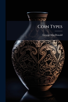 Coin Types: Their Origin And Development - MacDonald, George