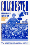 Colchester United: From Graham to Wadsworth - A Complete Record