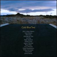 Cold Blue Two - Alex Iles (trombone); Alex Iles (trombone); Alex Iles (trombone); Alma Fernandez (viola); Brian Walsh (clarinet); Bryan Pezzone (piano); Chas Smith (electronics); Cl�ment Marshall (guitar); Erika Duke-Kirkpatrick (cello); Ethel; Guy Klucevsek (accordion)