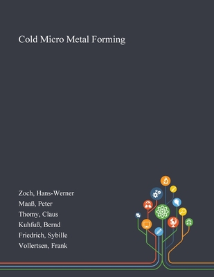 Cold Micro Metal Forming - Zoch, Hans-Werner, and Maa�, Peter, and Thomy, Claus