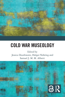 Cold War Museology - Douthwaite, Jessica (Editor), and Nehring, Holger (Editor), and J M M Alberti, Samuel (Editor)
