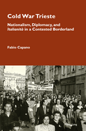 Cold War Trieste: Nationalism, Diplomacy, and "Italianit?" in a Contested Borderland