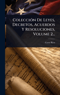 Colecci?3n De Leyes, Decretos, Acuerdos Y Resoluciones, Volume 2...