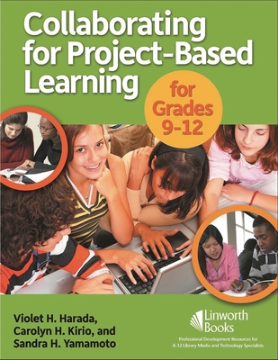 Collaborating for Project-Based Learning in Grades 9-12 - Harada, Violet H, and Kirio, Carolyn, and Yamamoto, Sandra
