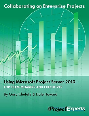 Collaborating on Enterprise Projects Using Microsoft Project Server 2010 for Managers and Team Members - Chefetz, Gary L, and Howard, Dale A, and Gatte, Treb