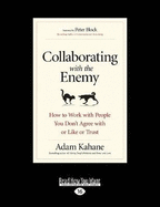 Collaborating with the Enemy: How to Work with People You Don't Agree with or Like or Trust