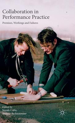 Collaboration in Performance Practice: Premises, Workings and Failures - Colin, Noyale (Editor), and Sachsenmaier, Stefanie (Editor)