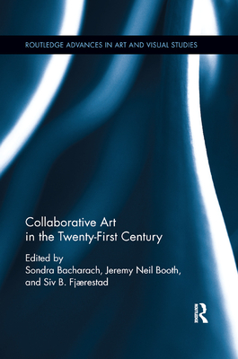 Collaborative Art in the Twenty-First Century - Bacharach, Sondra (Editor), and Fj�restad, Siv B (Editor), and Booth, Jeremy Neil (Editor)
