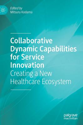 Collaborative Dynamic Capabilities for Service Innovation: Creating a New Healthcare Ecosystem - Kodama, Mitsuru (Editor)